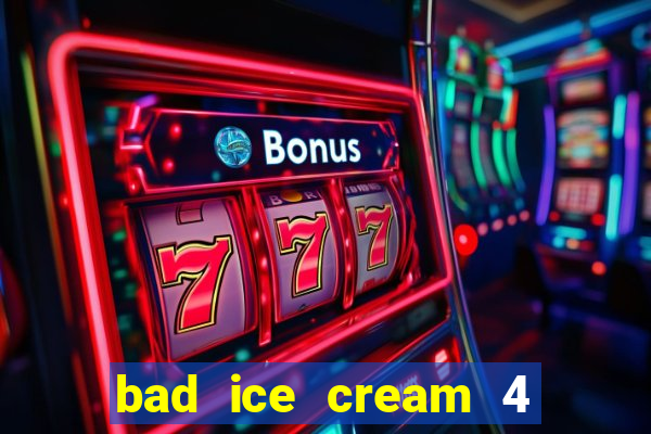 bad ice cream 4 click jogos